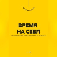 Андрей Миллиардов. Время на себя. Как заботиться о себе и достигать большего