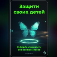 Артем Демиденко. Защити своих детей: Кибербезопасность без компромиссов
