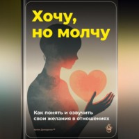 Артем Демиденко. Хочу, но молчу: Как понять и озвучить свои желания в отношениях