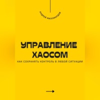 Андрей Миллиардов. Управление хаосом. Как сохранять контроль в любой ситуации