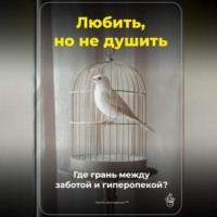 Артем Демиденко. Любить, но не душить: Где грань между заботой и гиперопекой?