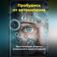 . Пробудись от автоматизма: Практические секреты осознанного существования