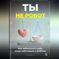 Артем Демиденко. Ты не робот: Как заботиться о себе, когда заботишься о ребёнке