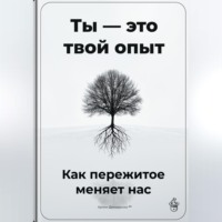 . Ты – это твой опыт: Как пережитое меняет нас
