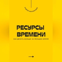 . Ресурсы времени. Как делать больше за меньшее время