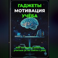 Артем Демиденко. Гаджеты, мотивация, учёба: Как заставить ребёнка учиться (и не сойти с ума)