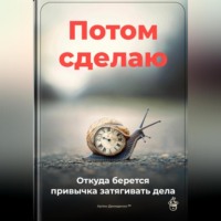 Артем Демиденко. Потом сделаю: Откуда берется привычка затягивать дела