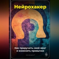 . Нейрохакер: Как приручить свой мозг и изменить привычки