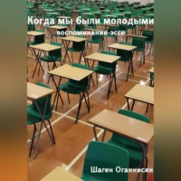 Шаген Оганнисян. Когда мы были молодыми. Воспоминание-эссе