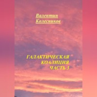 Валентин Колесников. Галактическая Коалиция. Часть 3