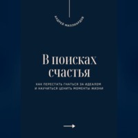 . В поисках счастья. Как перестать гнаться за идеалом и научиться ценить моменты жизни
