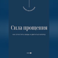 . Сила прощения. Как отпустить обиды и двигаться вперед