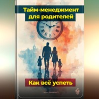 Артем Демиденко. Тайм-менеджмент для родителей: Как всё успеть