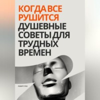 . Когда все рушится. Душевные советы для трудных времен