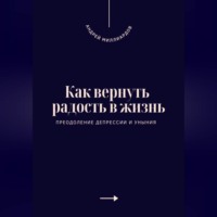 . Как вернуть радость в жизнь. Преодоление депрессии и уныния