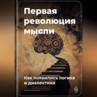 . Первая революция мысли: Как появились логика и диалектика