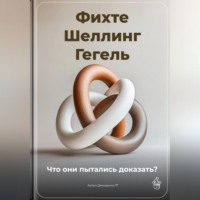 . Фихте, Шеллинг, Гегель: Что они пытались доказать?