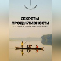 . Секреты продуктивности. Как сделать больше за меньшее время