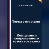Сергей Каледин. Тесты с ответами. Концепции современного естествознания