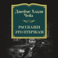 Джеймс Хэдли Чейз. Расскажи это птичкам
