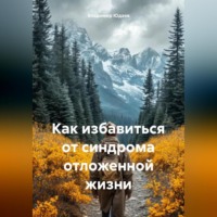 . Как избавиться от синдрома отложенной жизни.