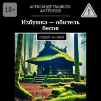 Александр Пашков-Антропов. Избушка – обитель бесов. Следите за собой