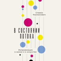 . В состоянии потока: Импровизация в жизни и в искусстве