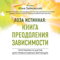 Игумен Иона Займовский. Лоза истинная: книга преодоления зависимости. Программа 12 шагов для православных верующих
