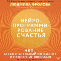 Людмила Фролова. Нейропрограммирование счастья. Работа с подсознанием, НЛП, Эриксоновский гипноз, исцеление любовью