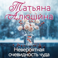 Татьяна Алюшина. Невероятная очевидность чуда