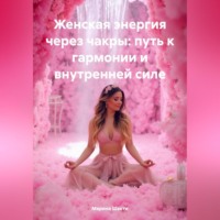 . Женская энергия через чакры: путь к гармонии и внутренней силе