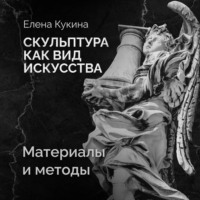 Елена Кукина. Материалы скульптуры и методы работы с ними