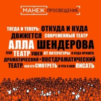 Алла Шендерова. Как театр ушел от литературы и куда пришел. Драматический и постдраматический театр. Как его смотреть и что о нем писать (Манеж)