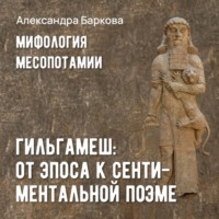 Александра Баркова. Гильгамеш: от эпоса к сентиментальной поэме