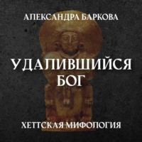 Александра Баркова. Хетты: удалившийся бог