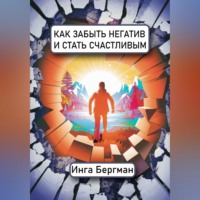 Инга Бергман. Как забыть негатив и стать счастливым