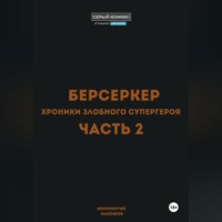 . Берсеркер. Хроники злобного супергероя. Часть 2