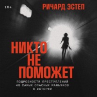 Ричард Эстеп. Никто не поможет: Подробности преступлений 40 самых опасных маньяков в истории