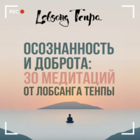 Лобсанг Тенпа. Осознанность и доброта: 30 медитаций от Лобсанга Тенпы