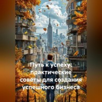. Путь к успеху: практические советы для создания успешного бизнеса