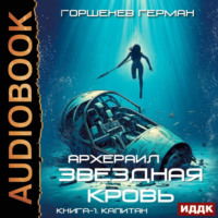 Герман Анатольевич Горшенев. Звёздная Кровь Архераил. Книга 1. Капитан