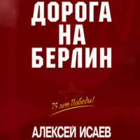 Алексей Исаев. Дорога на Берлин