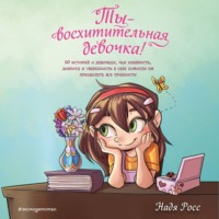 Надя Росс. Ты – восхитительная девочка! 10 историй о девочках, чьи храбрость, доброта и уверенность в себе помогли им преодолеть все трудности
