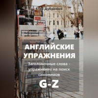 Егор Вячеславович Дубровин. Английские упражнения. Заголовочные слова – упражнение на поиск синонимов. G-Z