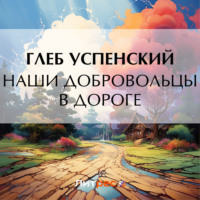 Глеб Иванович Успенский. Наши добровольцы в дороге