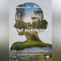 . Опыт выживания. Как простить обидчика и жить полноценной жизнью
