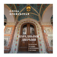 . За парадными дверьми: московские особняки в фотографиях и историях