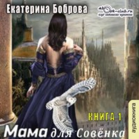 Екатерина Боброва. Мама для Совенка. Часть 1