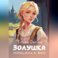 Татьяна Охитина. Золушка, попаданка в фею