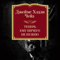 Джеймс Хэдли Чейз. Теперь ему ничего не нужно